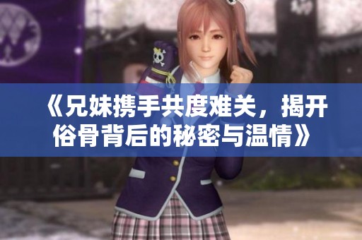 《兄妹攜手共度難關(guān)，揭開俗骨背后的秘密與溫情》