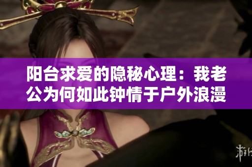 陽臺(tái)求愛的隱秘心理：我老公為何如此鐘情于戶外浪漫