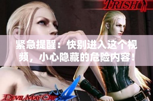 緊急提醒：快別進(jìn)入這個視頻，小心隱藏的危險內(nèi)容！