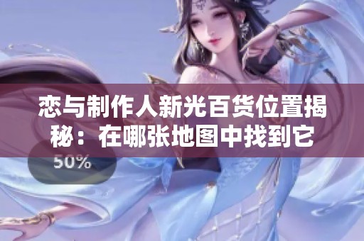 戀與制作人新光百貨位置揭秘：在哪張地圖中找到它