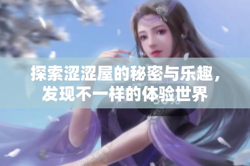 探索澀澀屋的秘密與樂(lè)趣，發(fā)現(xiàn)不一樣的體驗(yàn)世界