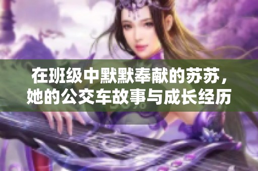 在班級(jí)中默默奉獻(xiàn)的蘇蘇，她的公交車故事與成長經(jīng)歷