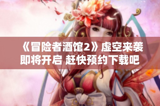 《冒險者酒館2》虛空來襲即將開啟 趕快預約下載吧