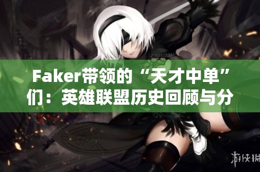 Faker帶領(lǐng)的“天才中單”們：英雄聯(lián)盟歷史回顧與分析
