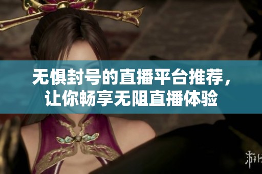 無(wú)懼封號(hào)的直播平臺(tái)推薦，讓你暢享無(wú)阻直播體驗(yàn)