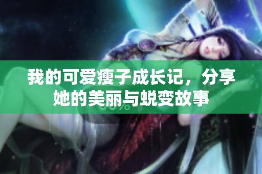 我的可愛(ài)瘦子成長(zhǎng)記，分享她的美麗與蛻變故事