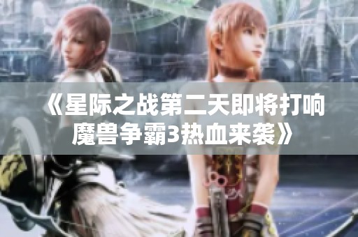 《星際之戰(zhàn)第二天即將打響 魔獸爭霸3熱血來襲》