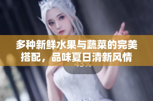 多種新鮮水果與蔬菜的完美搭配，品味夏日清新風(fēng)情