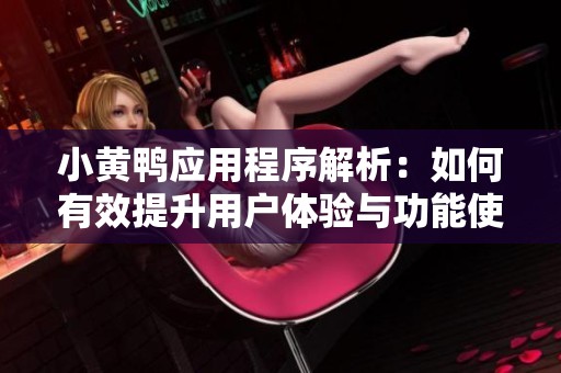 小黃鴨應(yīng)用程序解析：如何有效提升用戶體驗(yàn)與功能使用