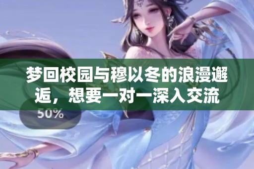 夢(mèng)回校園與穆以冬的浪漫邂逅，想要一對(duì)一深入交流