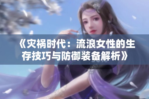 《災禍時代：流浪女性的生存技巧與防御裝備解析》