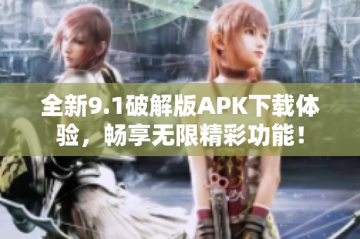 全新9.1破解版APK下載體驗(yàn)，暢享無(wú)限精彩功能！