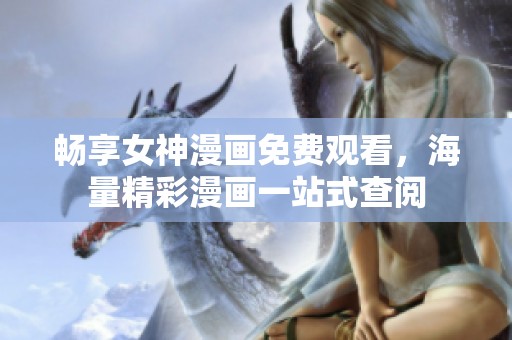 暢享女神漫畫免費(fèi)觀看，海量精彩漫畫一站式查閱