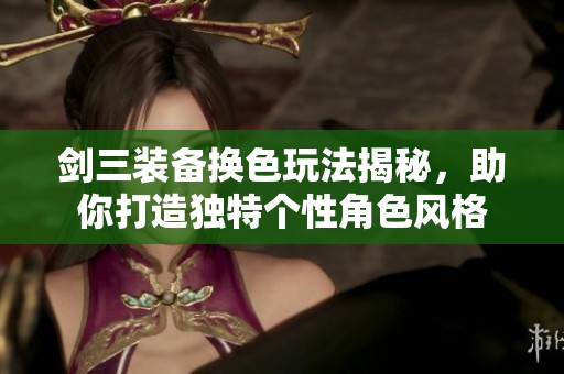 劍三裝備換色玩法揭秘，助你打造獨(dú)特個(gè)性角色風(fēng)格