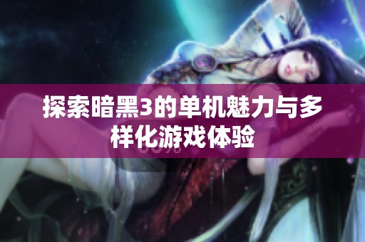 探索暗黑3的單機魅力與多樣化游戲體驗