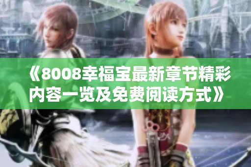 《8008幸福寶最新章節(jié)精彩內(nèi)容一覽及免費閱讀方式》
