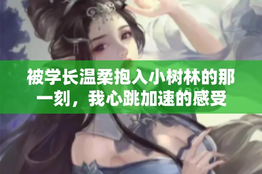 被學長溫柔抱入小樹林的那一刻，我心跳加速的感受