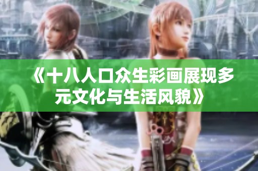 《十八人口眾生彩畫展現(xiàn)多元文化與生活風(fēng)貌》