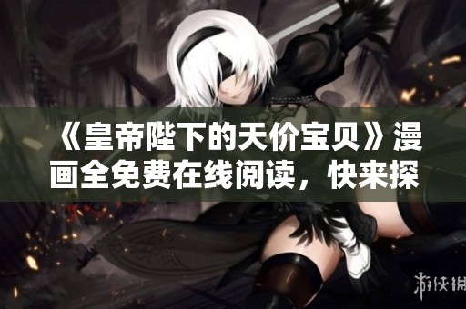《皇帝陛下的天價寶貝》漫畫全免費在線閱讀，快來探索精彩劇情!