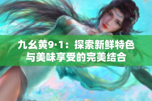 九幺黃9·1：探索新鮮特色與美味享受的完美結(jié)合