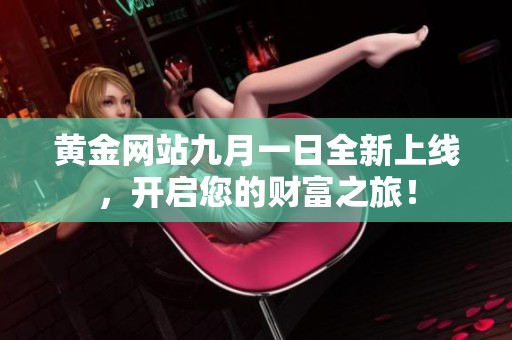 黃金網(wǎng)站九月一日全新上線，開啟您的財富之旅！