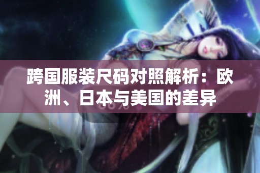 跨國服裝尺碼對照解析：歐洲、日本與美國的差異