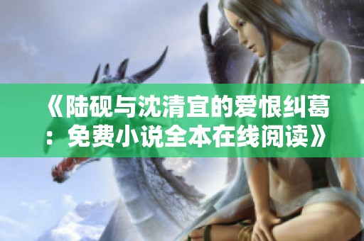 《陸硯與沈清宜的愛(ài)恨糾葛：免費(fèi)小說(shuō)全本在線(xiàn)閱讀》