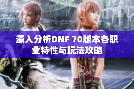 深入分析DNF 70版本各職業(yè)特性與玩法攻略