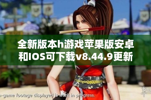 全新版本h游戲蘋果版安卓和IOS可下載v8.44.9更新內(nèi)容解析