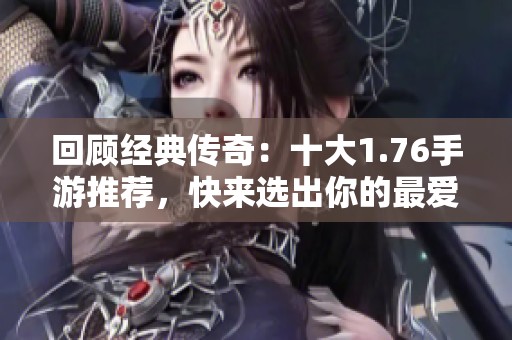 回顧經(jīng)典傳奇：十大1.76手游推薦，快來選出你的最愛！