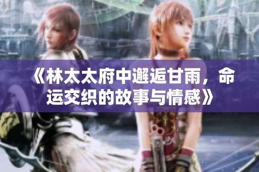 《林太太府中邂逅甘雨，命運交織的故事與情感》