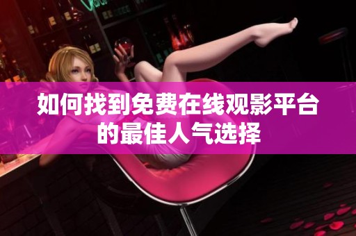 如何找到免費在線觀影平臺的最佳人氣選擇