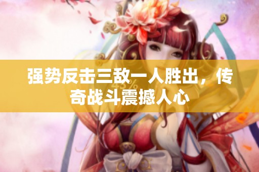 強勢反擊三敵一人勝出，傳奇戰(zhàn)斗震撼人心