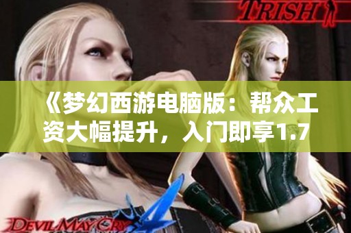 《夢幻西游電腦版：幫眾工資大幅提升，入門即享1.7億福利》