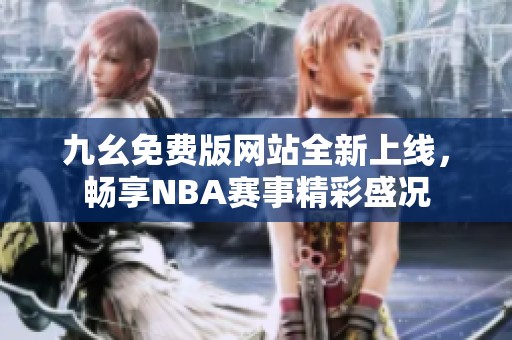 九幺免費(fèi)版網(wǎng)站全新上線，暢享NBA賽事精彩盛況