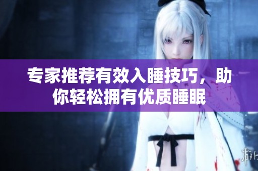 專家推薦有效入睡技巧,助你輕松擁有優(yōu)質(zhì)睡眠 專家推薦有效入睡技巧,助你輕松擁有優(yōu)質(zhì)睡眠