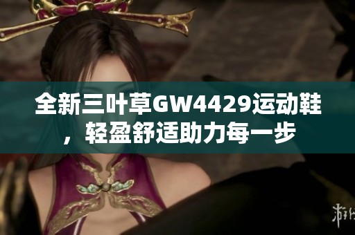 全新三葉草GW4429運(yùn)動(dòng)鞋，輕盈舒適助力每一步