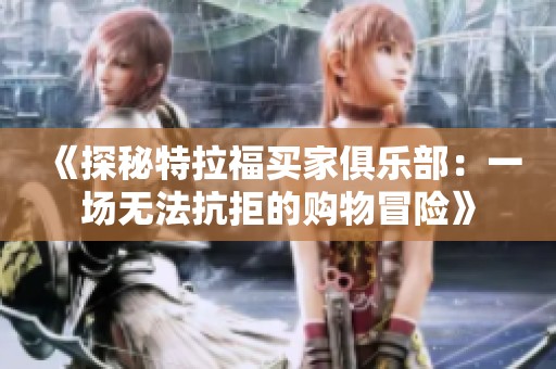 《探秘特拉福買家俱樂(lè)部：一場(chǎng)無(wú)法抗拒的購(gòu)物冒險(xiǎn)》