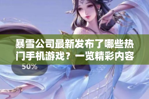 暴雪公司最新發(fā)布了哪些熱門(mén)手機(jī)游戲？一覽精彩內(nèi)容！
