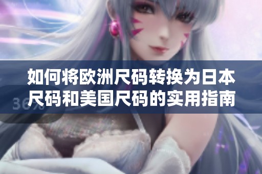 如何將歐洲尺碼轉(zhuǎn)換為日本尺碼和美國尺碼的實(shí)用指南