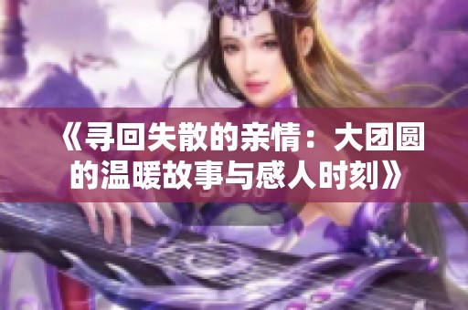 《尋回失散的親情：大團圓的溫暖故事與感人時刻》