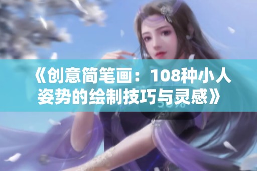 《創(chuàng)意簡(jiǎn)筆畫：108種小人姿勢(shì)的繪制技巧與靈感》