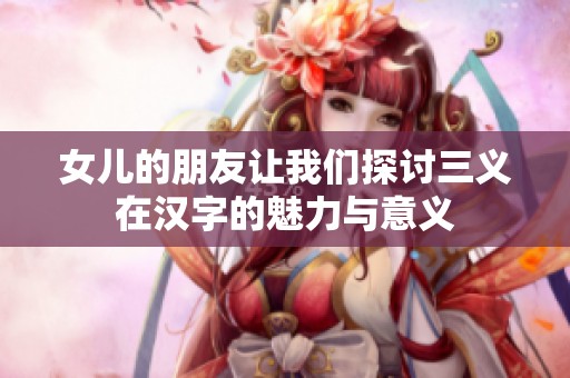 女兒的朋友讓我們探討三義在漢字的魅力與意義