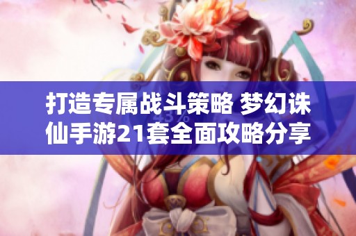 打造專(zhuān)屬戰(zhàn)斗策略 夢(mèng)幻誅仙手游21套全面攻略分享