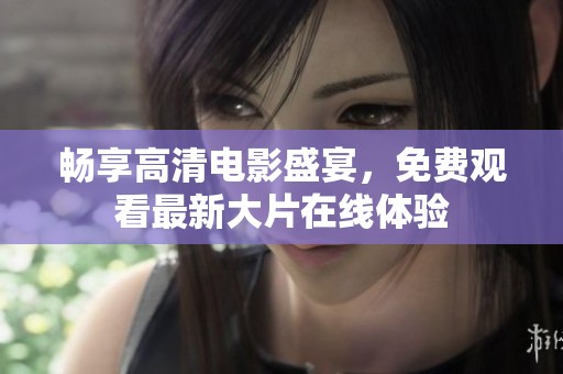 暢享高清電影盛宴，免費(fèi)觀看最新大片在線體驗