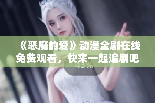 《惡魔的愛》動(dòng)漫全劇在線免費(fèi)觀看，快來一起追劇吧！