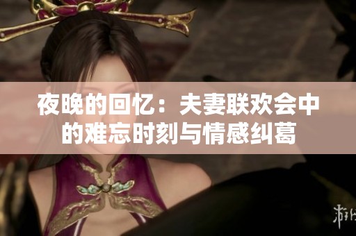 夜晚的回憶：夫妻聯(lián)歡會(huì)中的難忘時(shí)刻與情感糾葛