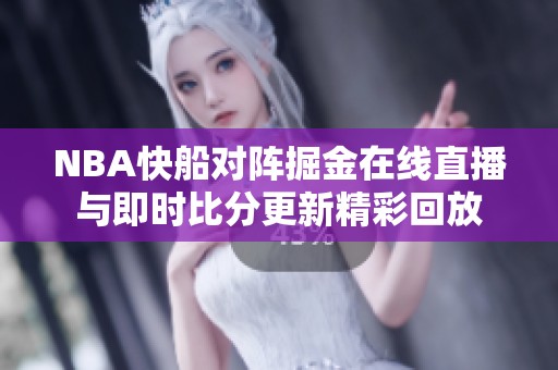 NBA快船對(duì)陣掘金在線直播與即時(shí)比分更新精彩回放