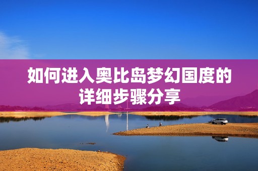 如何進(jìn)入奧比島夢(mèng)幻國(guó)度的詳細(xì)步驟分享