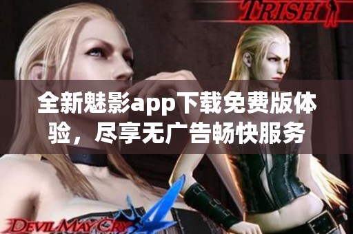全新魅影app下載免費版體驗，盡享無廣告暢快服務(wù)